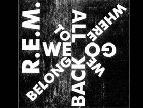 R.E.M. - 'We All Go Back To Where We Belong'